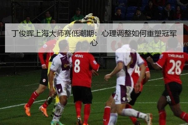 ding-jun-hui-shang-hai-da-shi-sai-di-chao-qi-xin-li-tiao-zheng-ru-he-zhong-su-guan-jun-xin-3-722.jpg