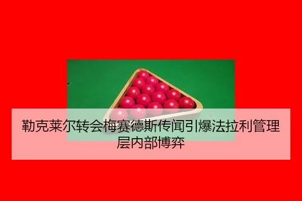 勒克莱尔转会梅赛德斯传闻引爆法拉利管理层内部博弈