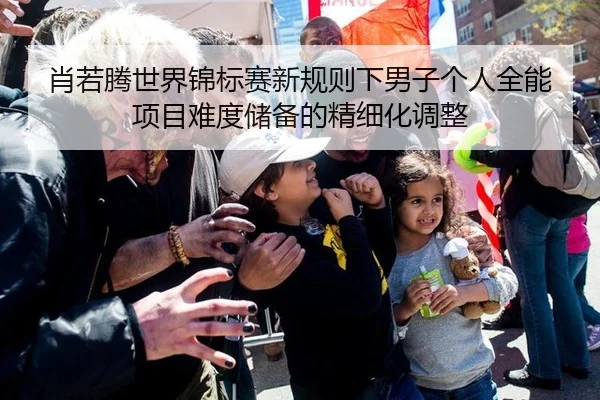 肖若腾世界锦标赛新规则下男子个人全能项目难度储备的精细化调整
